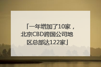 一年增加了10家，北京CBD跨国公司地区总部达122家