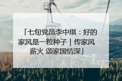 七旬党员李中琪：好的家风是一粒种子｜传家风薪火 颂家国情深