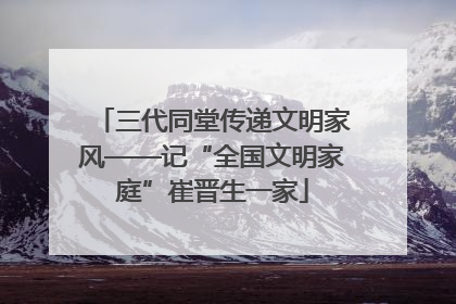 三代同堂传递文明家风——记“全国文明家庭”崔晋生一家