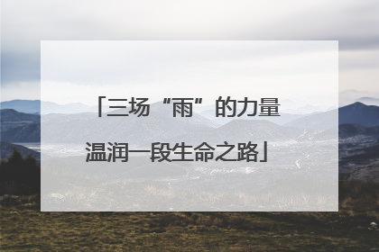 三场“雨”的力量温润一段生命之路