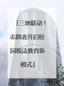 三地联动！志愿者开启校园税法教育新模式