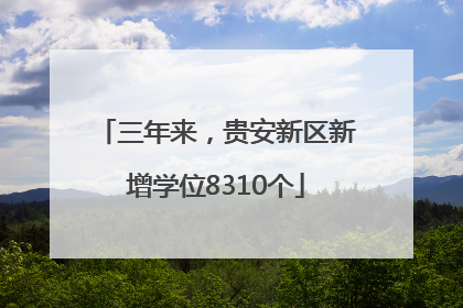 三年来，贵安新区新增学位8310个
