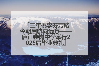三年桃李芬芳路 今朝启航向远方——庐江裴岗中学举行2025届毕业典礼