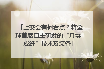 上交会有何看点？将全球首展自主研发的“月壤成纤”技术及装备