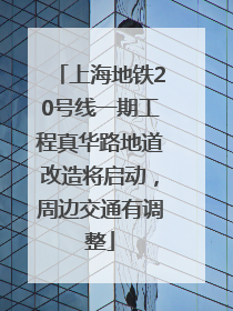 上海地铁20号线一期工程真华路地道改造将启动，周边交通有调整