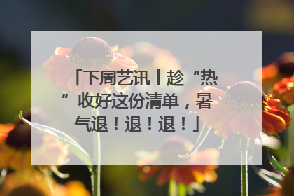 下周艺讯丨趁“热”收好这份清单，暑气退！退！退！