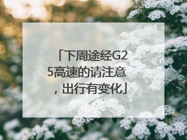 下周途经G25高速的请注意，出行有变化