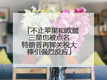 不止苹果和欧盟 三星也被点名 特朗普再挥关税大棒引强烈反应
