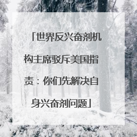 世界反兴奋剂机构主席驳斥美国指责：你们先解决自身兴奋剂问题