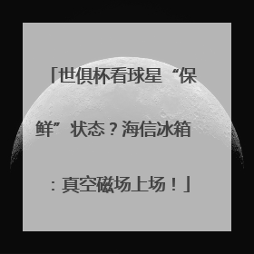 世俱杯看球星“保鲜”状态？海信冰箱：真空磁场上场！