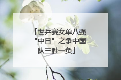 世乒赛女单八强“中日”之争中国队三胜一负