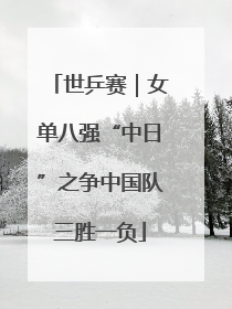 世乒赛｜女单八强“中日”之争中国队三胜一负