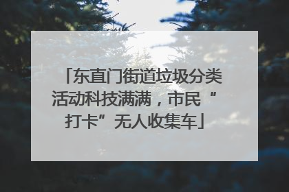东直门街道垃圾分类活动科技满满，市民“打卡”无人收集车