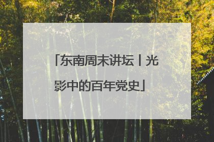 东南周末讲坛丨光影中的百年党史
