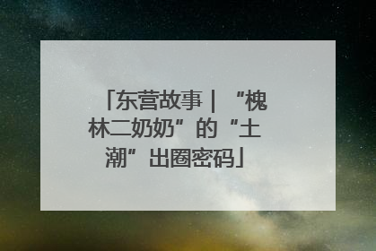 东营故事｜“槐林二奶奶”的“土潮”出圈密码