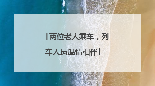 两位老人乘车，列车人员温情相伴