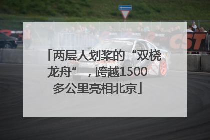 两层人划桨的“双桡龙舟”，跨越1500多公里亮相北京