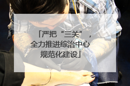 严把“三关”，全力推进综治中心规范化建设