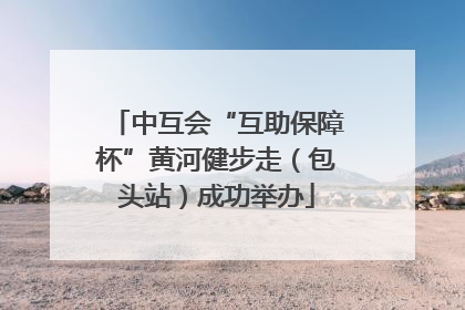 中互会“互助保障杯”黄河健步走（包头站）成功举办