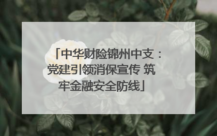 中华财险锦州中支：党建引领消保宣传 筑牢金融安全防线