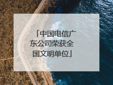中国电信广东公司荣获全国文明单位