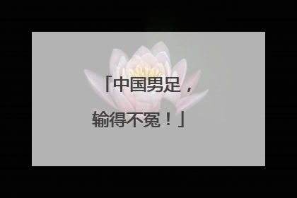 中国男足，输得不冤！