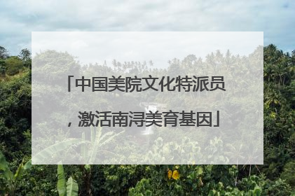 中国美院文化特派员，激活南浔美育基因