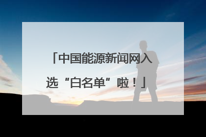 中国能源新闻网入选“白名单”啦！