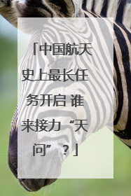 中国航天史上最长任务开启 谁来接力“天问”？