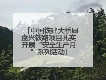 中国铁建大桥局盘兴铁路项目扎实开展“安全生产月”系列活动