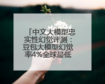 中文大模型忠实性幻觉评测：豆包大模型幻觉率4%全球最低，超GPT-4o等中外模型
