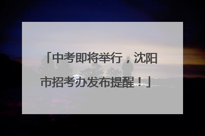 中考即将举行，沈阳市招考办发布提醒！