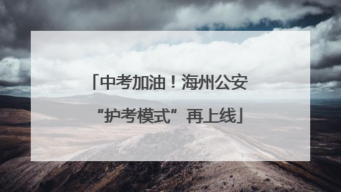 中考加油！海州公安“护考模式”再上线