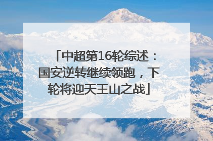 中超第16轮综述：国安逆转继续领跑，下轮将迎天王山之战