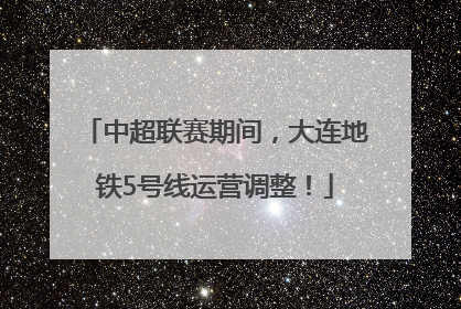 中超联赛期间，大连地铁5号线运营调整！