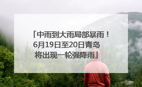 中雨到大雨局部暴雨！6月19日至20日青岛将出现一轮强降雨