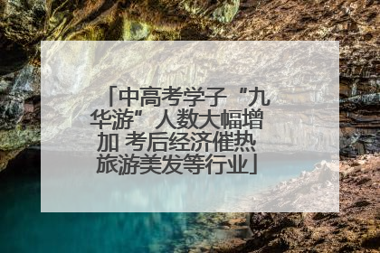 中高考学子“九华游”人数大幅增加 考后经济催热旅游美发等行业