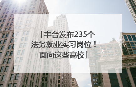 丰台发布235个法务就业实习岗位！面向这些高校