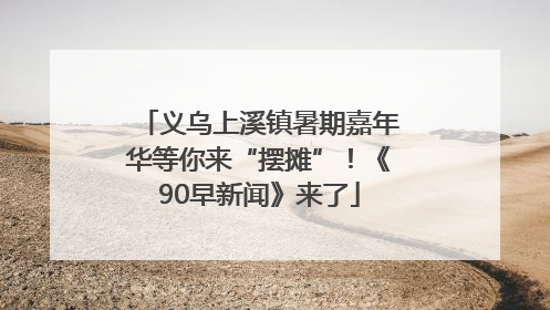义乌上溪镇暑期嘉年华等你来“摆摊”！《90早新闻》来了