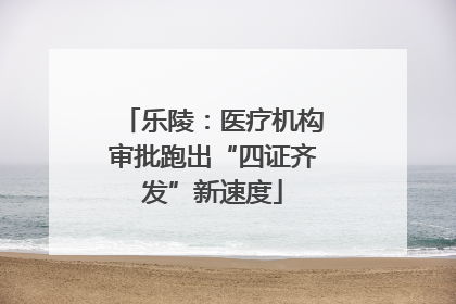 乐陵：医疗机构审批跑出“四证齐发”新速度