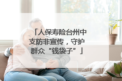 人保寿险台州中支防非宣传，守护群众“钱袋子”