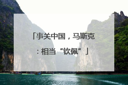 事关中国，马斯克：相当“钦佩”