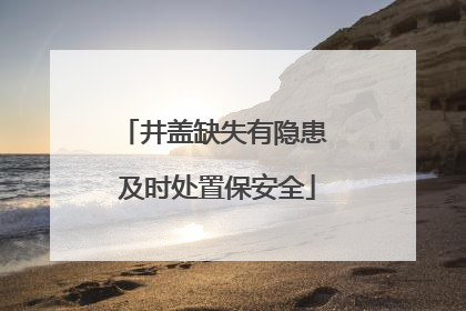 井盖缺失有隐患 及时处置保安全