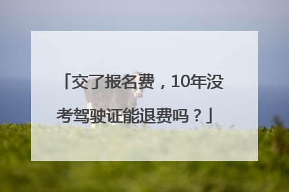 交了报名费，10年没考驾驶证能退费吗？