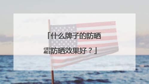 什么牌子的防晒霜防晒效果好？