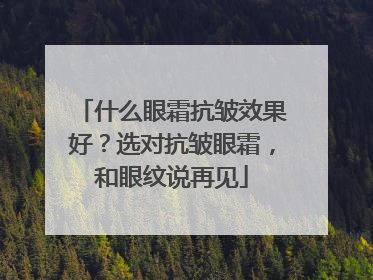 什么眼霜抗皱效果好？选对抗皱眼霜，和眼纹说再见