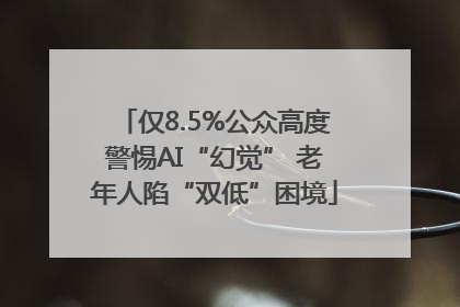 仅8.5%公众高度警惕AI“幻觉” 老年人陷“双低”困境