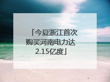 今夏浙江首次购买河南电力达2.15亿度