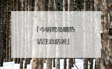 今明鹭岛晴热 请注意防暑