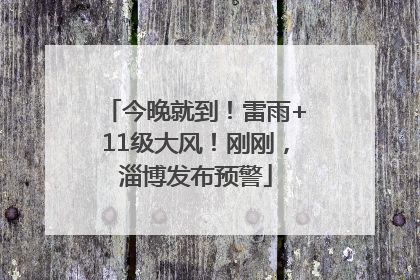 今晚就到！雷雨+11级大风！刚刚，淄博发布预警
